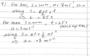 A man is running for a bus at 3 m s. When he is 100 m from the bus stop, the bus passes him going at 8 m s1. If the deceleration of the bus is constant, at what constant rate should the man accelerate