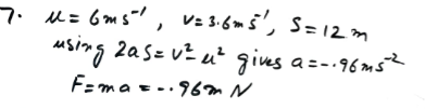 A particle P of mass m kg is moving in a straight line with constant deceleration. It passes point A with speed 6 ms and point B with speed 3.6 m s. Given that the distance between A and B is 12 m, calculate, in terms of m, the magnitude of the force resisting the motion of P.